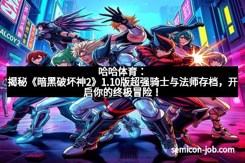 哈哈体育：揭秘《暗黑破坏神2》1.10版超强骑士与法师存档，开启你的终极冒险！